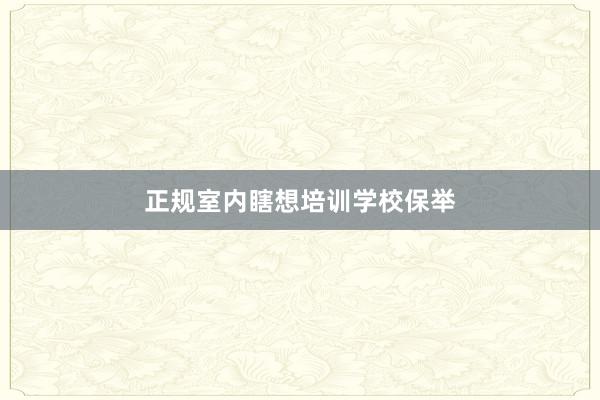 正规室内瞎想培训学校保举
