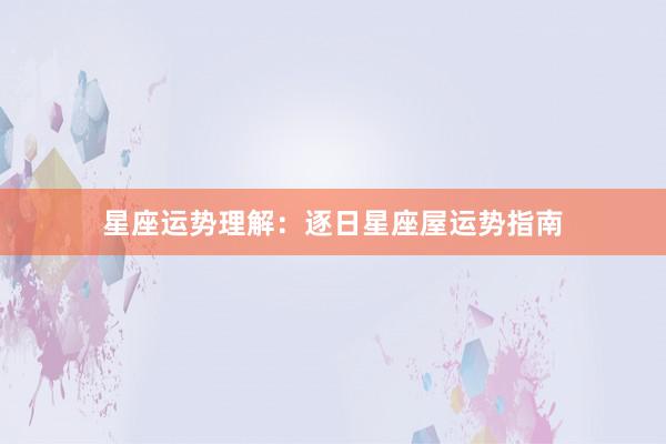 星座运势理解：逐日星座屋运势指南