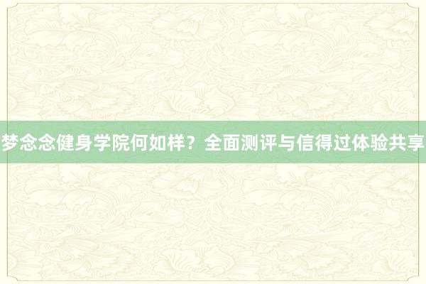 梦念念健身学院何如样?全面测评与信得过体验共享